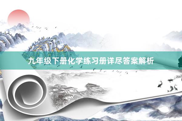 九年级下册化学练习册详尽答案解析